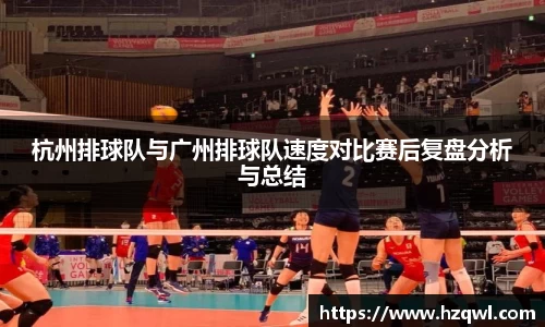 杭州排球队与广州排球队速度对比赛后复盘分析与总结