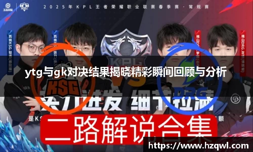 ytg与gk对决结果揭晓精彩瞬间回顾与分析